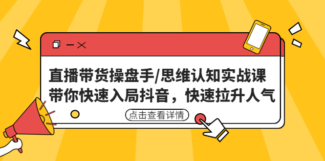 直播带货操盘手/思维认知实战课：带你快速入局抖音，快速拉升人气！-云网创资源站