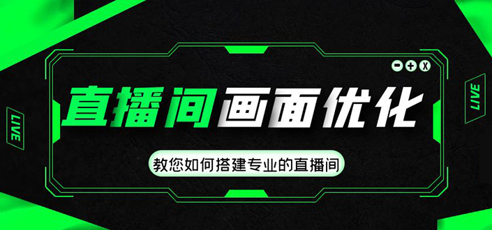 直播间画面优化教程，教您如何搭建专业的直播间-价值399元-云网创资源站