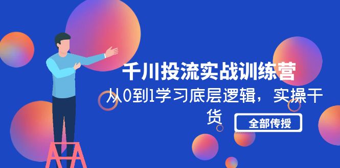 千川投流实战训练营：从0到1学习底层逻辑，实操干货全部传授(无中创水印)-云网创资源站