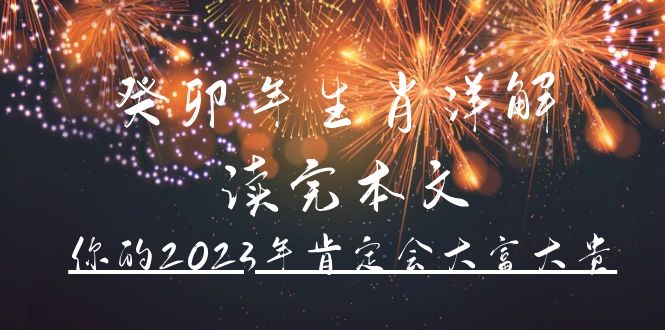 某公众号付费文章《癸卯年生肖详解 读完本文，你的2023年肯定会大富大贵》-云网创资源站