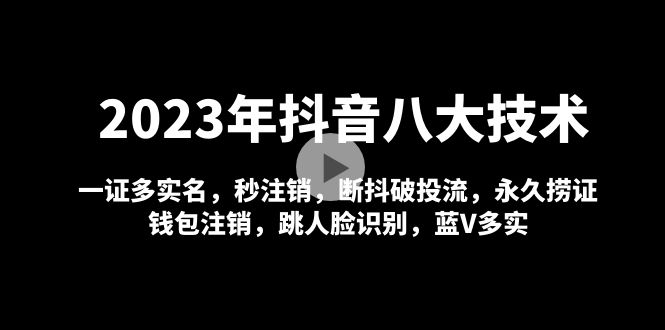 2023年抖音八大技术，一证多实名 秒注销 断抖破投流 永久捞证 钱包注销 等!-云网创资源站