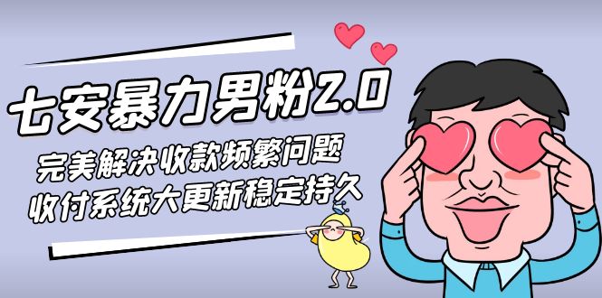 七安暴力男粉2.0 完美解决收款频繁问题 收付系统大更新稳定持久(教程+素材)-云网创资源站