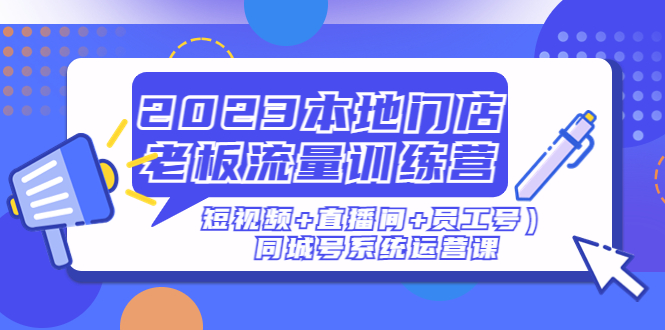 2023本地门店老板流量训练营同城号系统运营课-云网创资源站