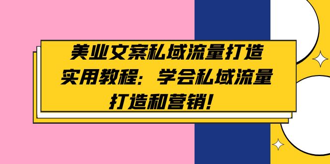 美业文案私域流量打造实用教程：学会私域流量打造和营销！-云网创资源站