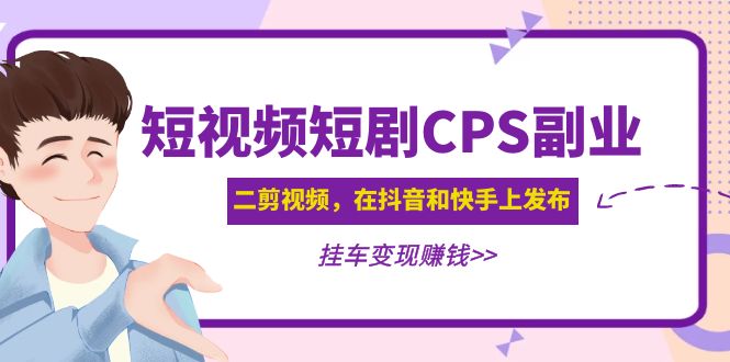 黄岛主 · 短视频短剧CPS副业项目：二剪视频在抖音和快手上发布，挂车变现-云网创资源站