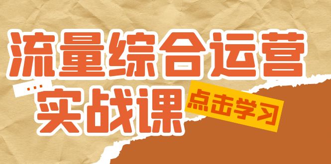 流量综合·运营实战课：短视频、本地生活、个人IP知识付费、直播带货运营-云网创资源站