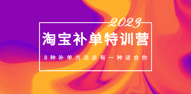 2023最新淘宝补单特训营，8种补单方法总有一种适合你！-云网创资源站