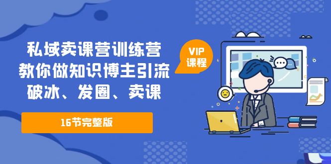 私域卖课营训练营：教你做知识博主引流、破冰、发圈、卖课-云网创资源站