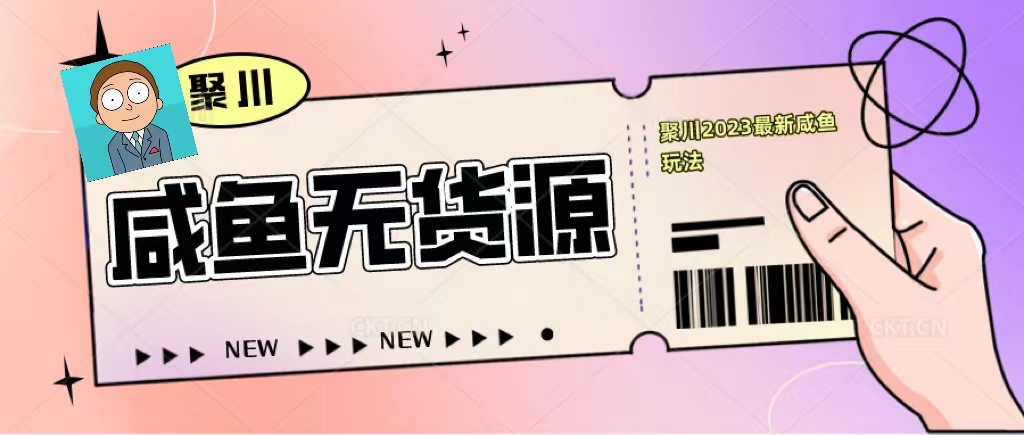 聚川2023闲鱼无货源最新经典玩法：基础认知+爆款闲鱼选品+快速找到货源-云网创资源站