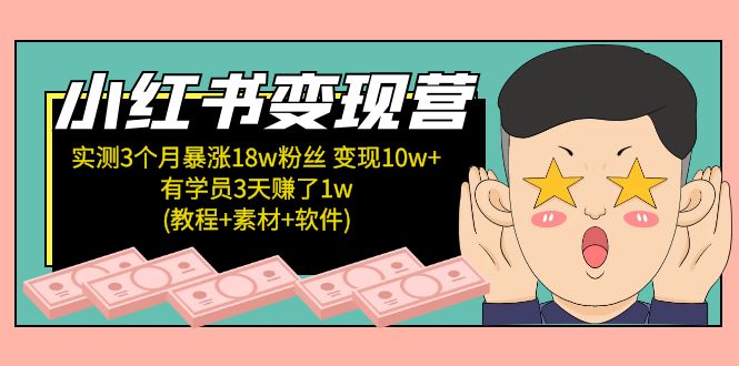 小红书变现营 3个月涨粉18w 变现10w+有学员3天赚1w(教程+素材+软件)4月更新-云网创资源站