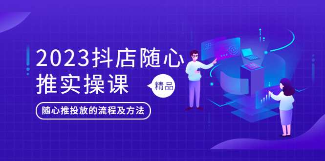 2023抖店随心推实操课，搞懂抖音小店随心推投放的流程及方法-云网创资源站