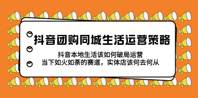 抖音团购同城生活运营策略，抖音本地生活该如何破局，实体店该何去何从！-云网创资源站