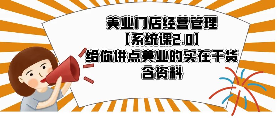 美业门店经营管理【系统课2.0】给你讲点美业的实在干货，含资料-云网创资源站