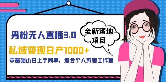 男粉无人直播3.0私域变现日产1000+，零基础小白上手简单，适合个人或工作室-云网创资源站