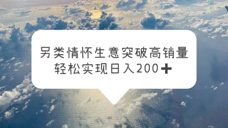 另类情怀信息差生意，突破高销量，轻松实现日入200+-云网创资源站