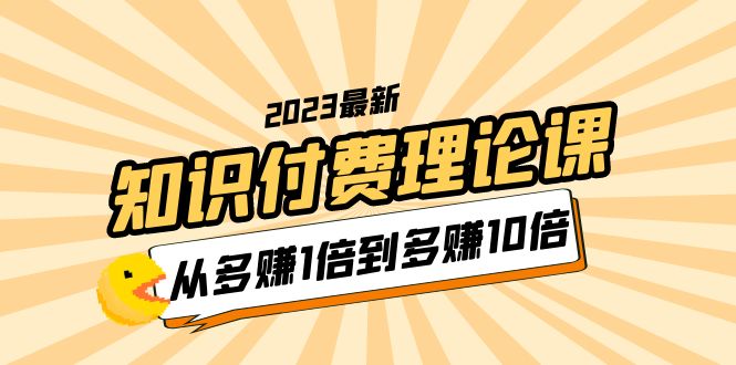 2023知识付费理论课，从多赚1倍到多赚10倍-云网创资源站