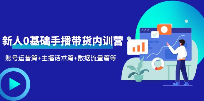 2023新人0基础手播带货内训营：账号运营篇+主播话术篇+数据流量篇等-云网创资源站