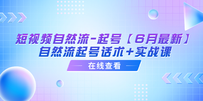 短视频自然流-起号【6月最新】​自然流起号话术+实战课-云网创资源站