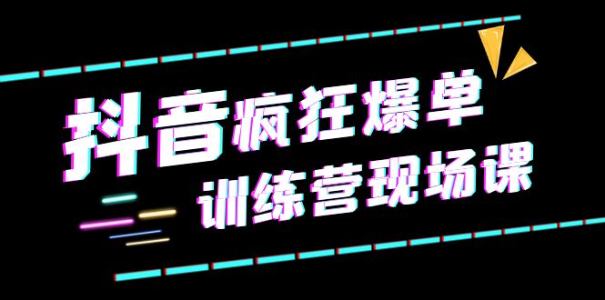 抖音短视频疯狂-爆单训练营现场课直播带货+实战案例-云网创资源站