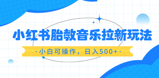 小红书胎教音乐拉新玩法，小白可操作，日入500+-云网创资源站