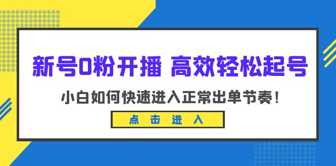 新号0粉开播-高效轻松起号：小白如何快速进入正常出单节奏-云网创资源站