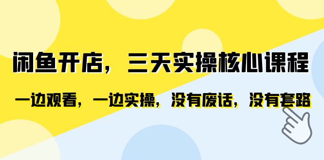 闲鱼开店，三天实操核心课程，一边观看，一边实操，没有废话，没有套路-云网创资源站