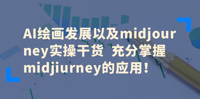 AI绘画发展以及midjourney实操干货  充分掌握midjiurney的应用！-云网创资源站