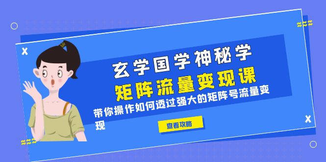 玄学国学神秘学矩阵·流量变现课，带你操作如何透过强大的矩阵号流量变现-云网创资源站