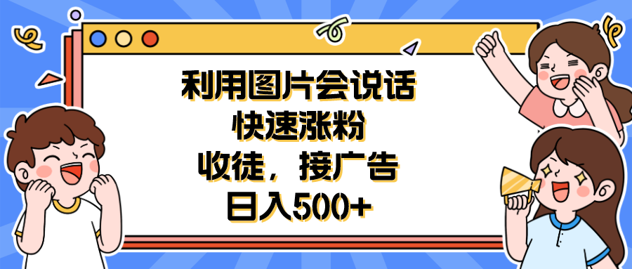 利用会说话的图片快速涨粉，收徒，接广告日入500+-云网创资源站