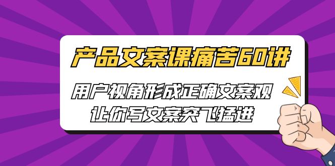 产品文案课痛苦60讲，用户视角形成正确文案观，让你写文案突飞猛进-云网创资源站