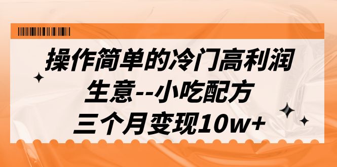 操作简单的冷门高利润生意–小吃配方，三个月变现10w+-云网创资源站