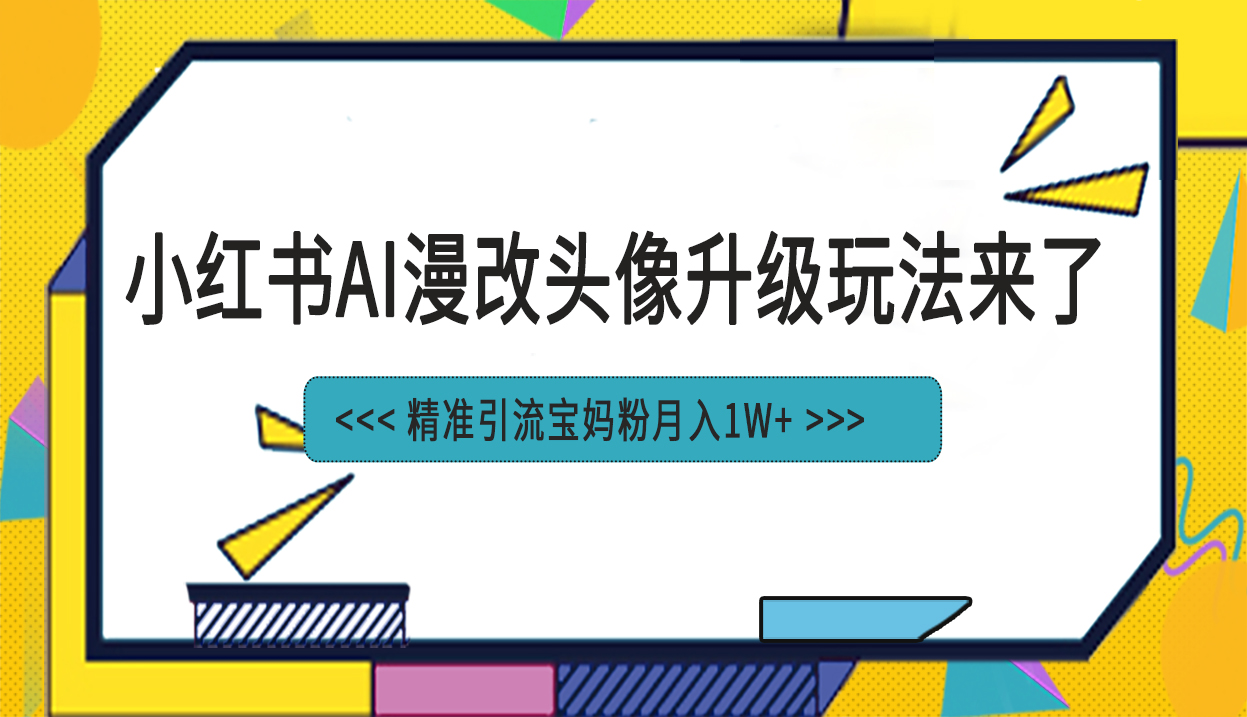 小红书最新AI漫改头像项目，精准引流宝妈粉，月入1w+-云网创资源站