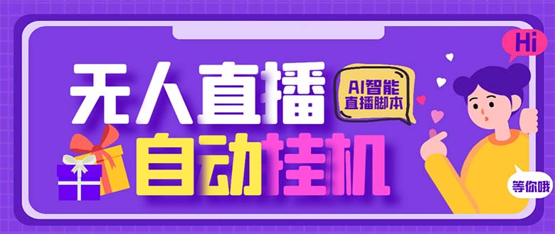 最新AI全自动无人直播挂机，24小时无人直播间，AI全自动智能语音弹幕互动-云网创资源站