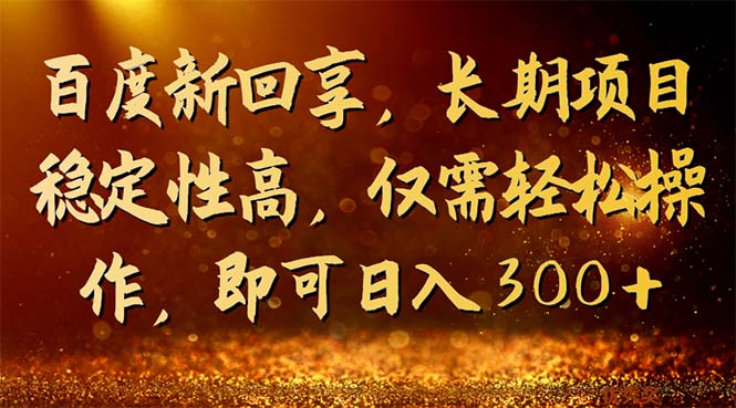 百度新回享，长期项目稳定性高，仅需轻松操作，即可日入300+-云网创资源站