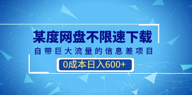 某度网盘不限速下载，自带巨大流量的信息差项目，0成本日入600+(教程+软件)-云网创资源站