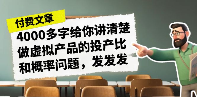 某付款文章《4000多字给你讲清楚做虚拟产品的投产比和概率问题，发发发》-云网创资源站