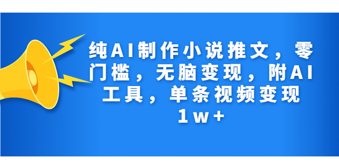 纯AI制作小说推文，零门槛，无脑变现，附AI工具，单条视频变现1w+-云网创资源站