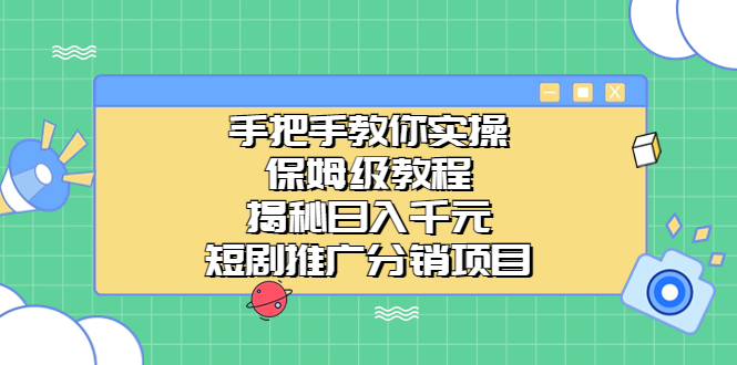 手把手教你实操！保姆级教程揭秘日入千元的短剧推广分销项目-云网创资源站