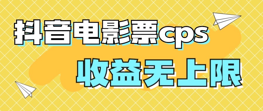 风口项目，抖音电影票cps，月入过万的机会来啦-云网创资源站