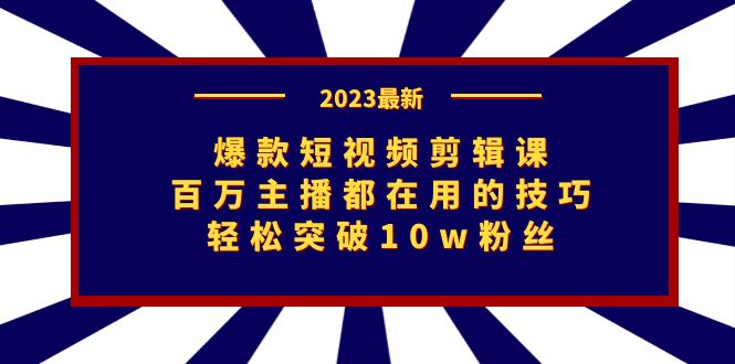 爆款短视频剪辑课：百万主播都在用的技巧，轻松突破10w粉丝-云网创资源站