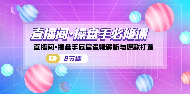 直播间·操盘手必修课：直播间·操盘手底层逻辑解析与爆款打造-云网创资源站