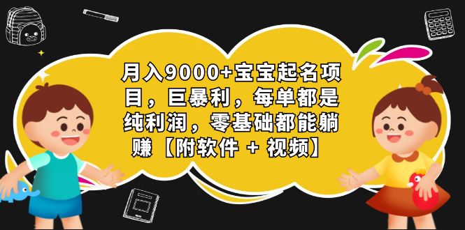 月入9000+宝宝起名项目，巨暴利 每单都是纯利润，0基础躺赚【附软件+视频】-云网创资源站