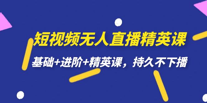 短视频无人直播-精英课，基础+进阶+精英课，持久不下播-云网创资源站