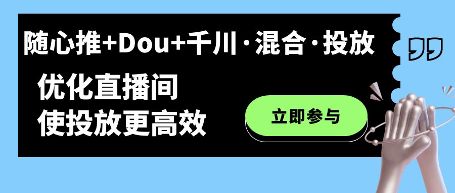 随心推+Dou+千川·混合·投放新玩法，优化直播间使投放更高效-云网创资源站