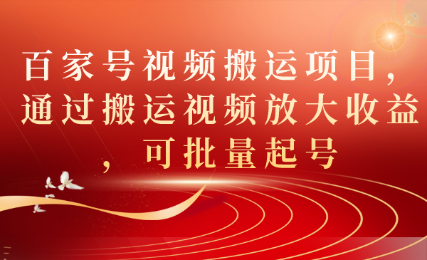 百家号视频搬运项目，通过搬运视频放大收益，可批量起号-云网创资源站