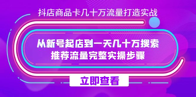 抖店-商品卡几十万流量打造实战，从新号起店到一天几十万搜索、推荐流量…-云网创资源站