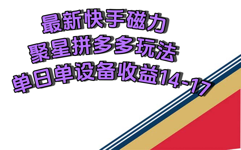 最新快手磁力聚星撸拼多多玩法，单设备单日收益14—17元-云网创资源站