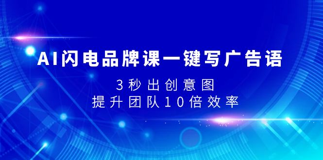 AI闪电品牌课一键写广告语，3秒出创意图，提升团队10倍效率-云网创资源站