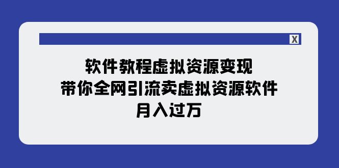 软件教程虚拟资源变现：带你全网引流卖虚拟资源软件，月入过万-云网创资源站