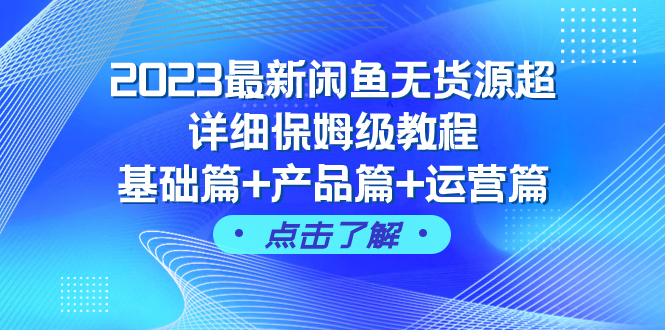 2023最新闲鱼无货源超详细保姆级教程，基础篇+产品篇+运营篇-云网创资源站